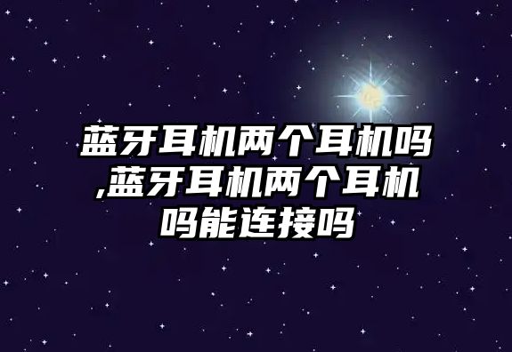 藍牙耳機兩個耳機嗎,藍牙耳機兩個耳機嗎能連接嗎