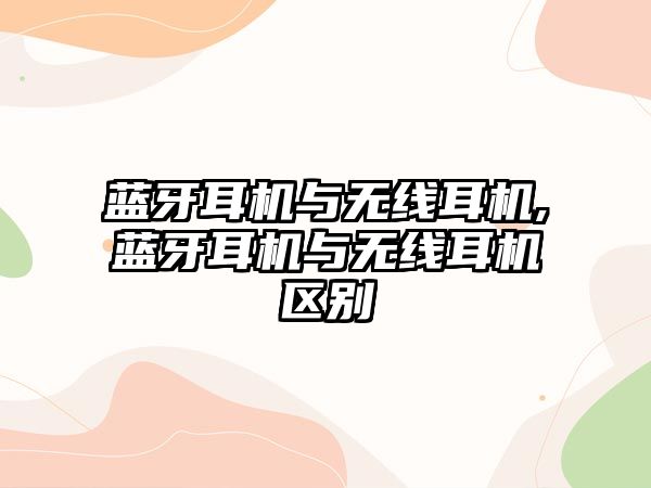 藍牙耳機與無線耳機,藍牙耳機與無線耳機區別