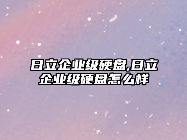 日立企業級硬盤,日立企業級硬盤怎么樣