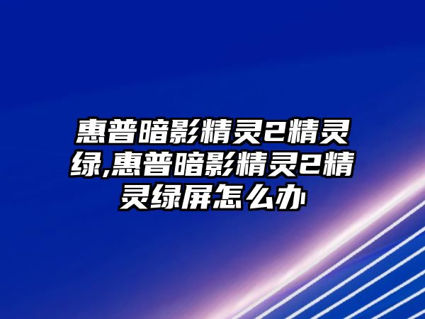 惠普暗影精靈2精靈綠,惠普暗影精靈2精靈綠屏怎么辦