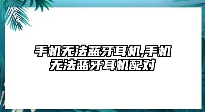 手機無法藍牙耳機,手機無法藍牙耳機配對