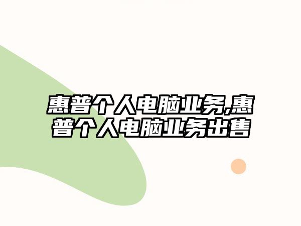 惠普個人電腦業(yè)務(wù),惠普個人電腦業(yè)務(wù)出售